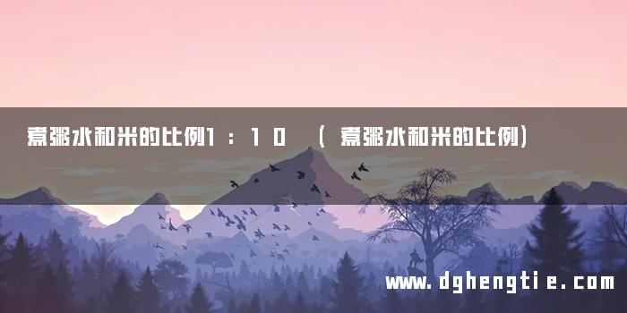 煮粥水和米的比例1:10 (煮粥水和米的比例)